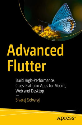 Advanced Flutter: Build High-Performance, Cross-Platform Apps for Mobile, Web and Desktop by Selvaraj, Sivaraj