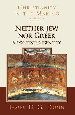 Neither Jew Nor Greek: A Contested Identity (Christianity in the Making, Volume 3) by Dunn, James D. G.
