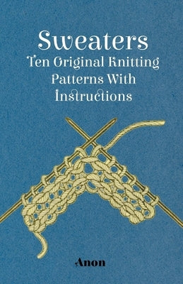 Sweaters - Ten Original Knitting Patterns With Instructions by Anon