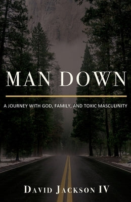 Man Down: A Journey with God, Family, and Toxic Masculinity by Jackson, David