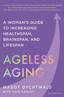 Ageless Aging: A Woman's Guide to Increasing Healthspan, Brainspan, and Lifespan by Dychtwald, Maddy