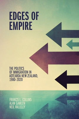 Edges of Empire: The Politics of Immigration in Aotearoa New Zealand, 1980-2020 by Vallelly, Neil
