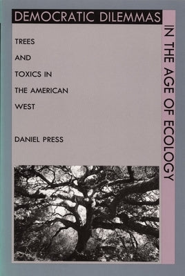 Democratic Dilemmas in the Age of Ecology: Trees and Toxics in the American West by Press, Daniel