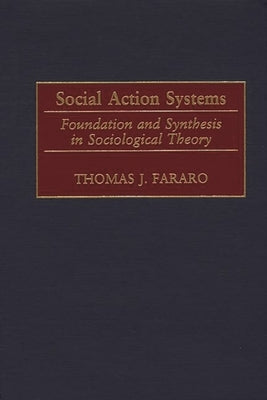 Social Action Systems: Foundation and Synthesis in Sociological Theory by Fararo, Thomas
