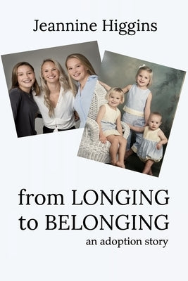 From Longing To Belonging: An Adoption Story by Higgins, Jeannine