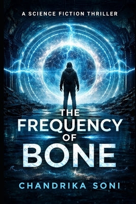 The Frequency of Bone: A Dystopian Sci-Fi Thriller by Soni, Chandrika