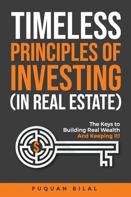 Timeless Principles of Investing (in Real Estate): The Keys to Building Real Wealth and Keeping It! by Bilal, Fuquan