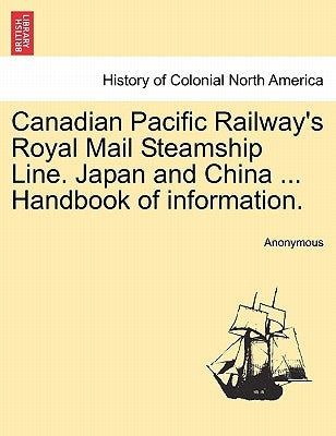 Canadian Pacific Railway's Royal Mail Steamship Line. Japan and China ... Handbook of Information. by Anonymous
