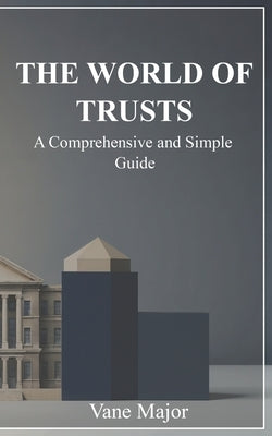 The World of Trusts: A Comprehensive and simple Guide by Major, Vane