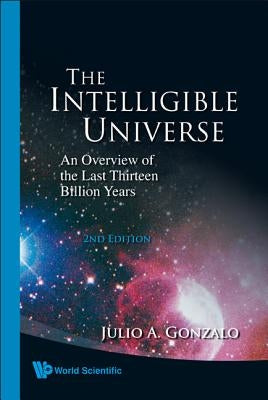 Intelligible Universe, The: An Overview of the Last Thirteen Billion Years (2nd Edition) by Gonzalo, Julio A.