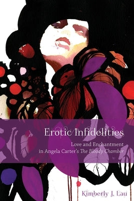 Erotic Infidelities: Love and Enchantment in Angela Carter's the Bloody Chamber by Lau, Kimberly J.