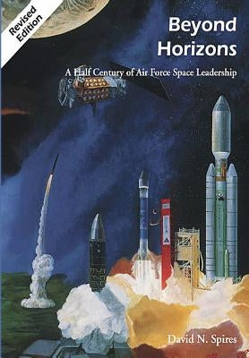 Beyond Horizons: A Half Century of Air Force Space Leadership by Sturdevant, Rick W.