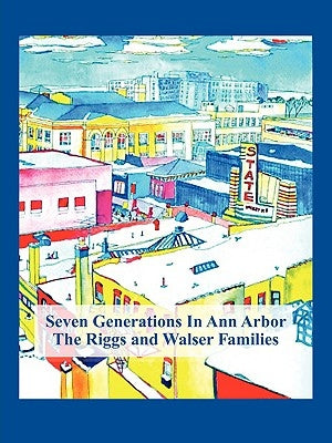 Seven Generations In Ann Arbor: The Riggs And Walser Families by Taggart, Sarah