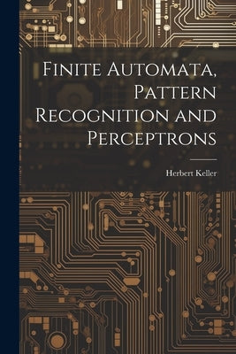 Finite Automata, Pattern Recognition and Perceptrons by Keller, Herbert