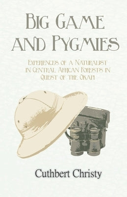 Big Game and Pygmies - Experiences of a Naturalist in Central African Forests in Quest of the Okapi by Christy, Cuthbert