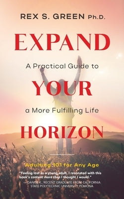 Expand Your Horizon: A Practical Guide to a More Fulfilling Life by Green, Rex S.