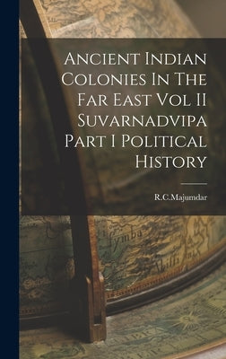 Ancient Indian Colonies In The Far East Vol II Suvarnadvipa Part I Political History by Rcmajumdar, Rcmajumdar