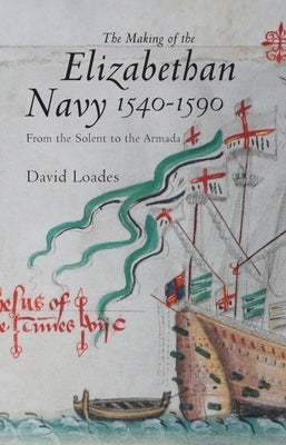 The Making of the Elizabethan Navy 1540-1590: From the Solent to the Armada by Loades, David M.