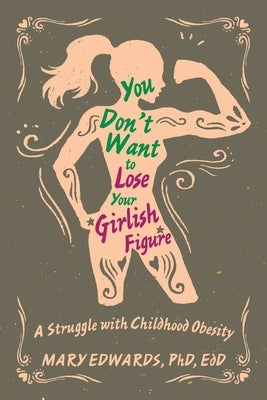 You Don't Want to Lose Your Girlish Figure: A Struggle with Childhood Obesity by Edwards Edd, Mary