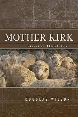 Mother Kirk: Essays and Forays in Practical Ecclesiology by Wilson, Douglas J.