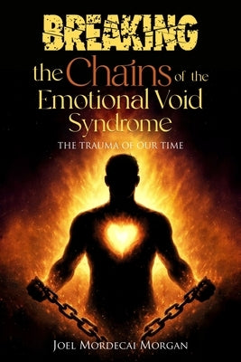 Breaking the Chains of the Emotional Void Syndrome: The Trauma of Our Time by Morgan, Joel Mordecai