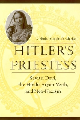 Hitler's Priestess: Savitri Devi, the Hindu-Aryan Myth, and Neo-Nazism by Goodrick-Clarke, Nicholas