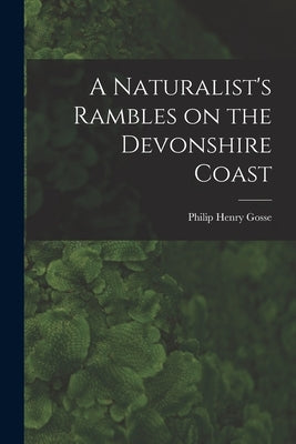A Naturalist's Rambles on the Devonshire Coast by Gosse, Philip Henry