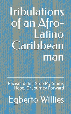 Tribulations of an Afro-Latino Caribbean man: Racism didn't Stop My Smile, Hope, Or Journey Forward by Willies, Egberto