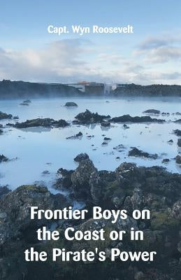 Frontier Boys on the Coast or in the Pirate's Power by Roosevelt, Wyn