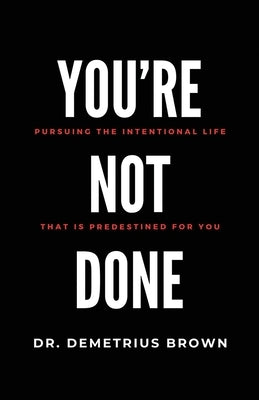 YOU'RE NOT DONE (Pursuing the intentional Life that is Predestined for you) by Brown, Demetrius