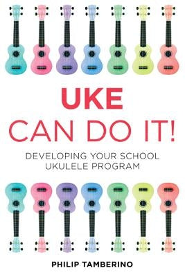 Uke Can Do It Bundle: Developing Your School Ukulele Program by Tamberino, Philip