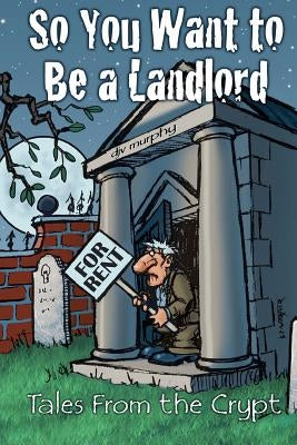 So You Want to Be a Landlord: Tales from the Crypt by Murphy, Djv