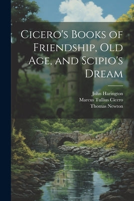 Cicero's Books of Friendship, Old Age, and Scipio's Dream by Cicero, Marcus Tullius