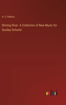 Shining River. A Collection of New Music for Sunday Schools by Perkins, H. S.