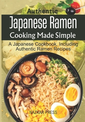 Authentic Japanese Ramen Cooking Made Simple: A Japanese Cookbook, Including Authentic Ramen Recipes by Press, Nazkar