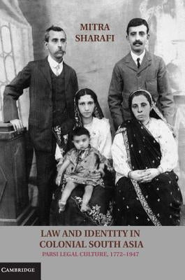 Law and Identity in Colonial South Asia: Parsi Legal Culture, 1772-1947 by Sharafi, Mitra