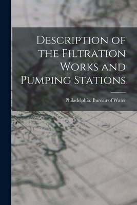 Description of the Filtration Works and Pumping Stations by (Pa ). Bureau of Water, Philadelphia