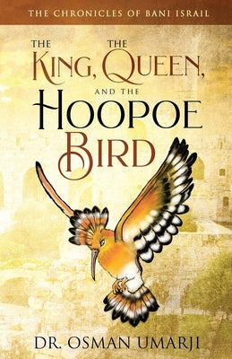 The Chronicles of Bani Israil: The King, the Queen, and the Hoopoe Bird by Umarji, Osman