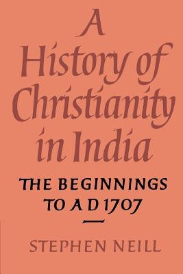 A History of Christianity in India: The Beginnings to Ad 1707 by Neill, Stephen