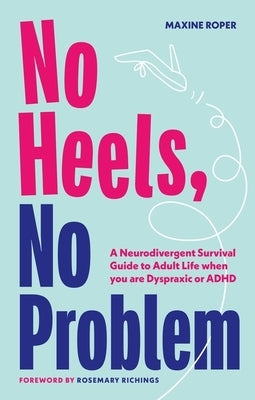 No Heels, No Problem: A Neurodivergent Survival Guide to Adult Life When You Are Dyspraxic or ADHD by Roper, Maxine