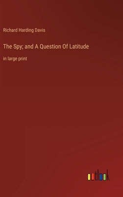 The Spy; and A Question Of Latitude: in large print by Davis, Richard Harding