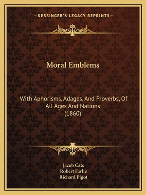 Moral Emblems: With Aphorisms, Adages, And Proverbs, Of All Ages And Nations (1860) by Cats, Jacob