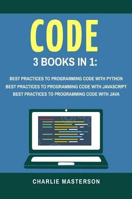 Code: 3 Books in 1: Best Practices to Programming Code with Python + JavaScript + Java by Masterson, Charlie
