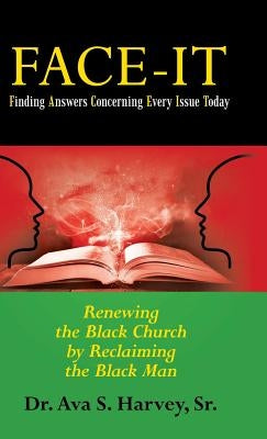 Face-It Finding Answers Concerning Every Issue Today: Renewing the Black Church by Reclaiming the Black Man by Harvey, Ava S., Sr.