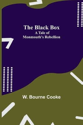 The Black Box: A Tale of Monmouth's Rebellion by Bourne Cooke, W.