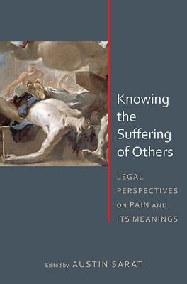 Knowing the Suffering of Others: Legal Perspectives on Pain and Its Meanings by Sarat, Austin