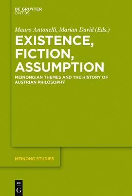 Existence, Fiction, Assumption: Meinongian Themes and the History of Austrian Philosophy by Antonelli, Mauro