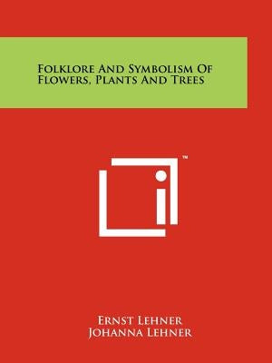 Folklore And Symbolism Of Flowers, Plants And Trees by Lehner, Ernst