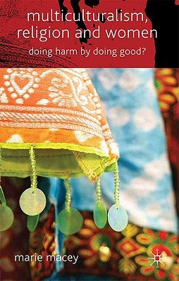 Multiculturalism, Religion and Women: Doing Harm by Doing Good? by Macey, M.