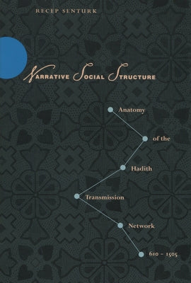 Narrative Social Structure: Anatomy of the Hadith Transmission Network, 610-1505 by Senturk, Recep